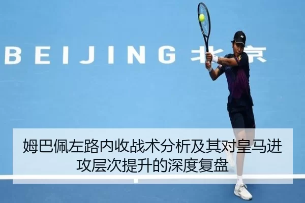 姆巴佩左路内收战术分析及其对皇马进攻层次提升的深度复盘