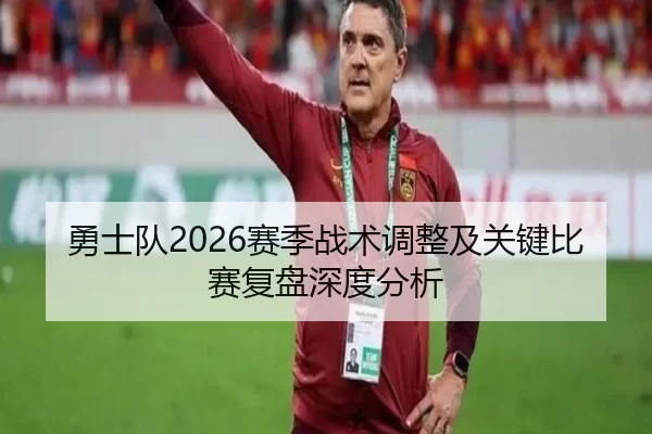 勇士队2026赛季战术调整及关键比赛复盘深度分析