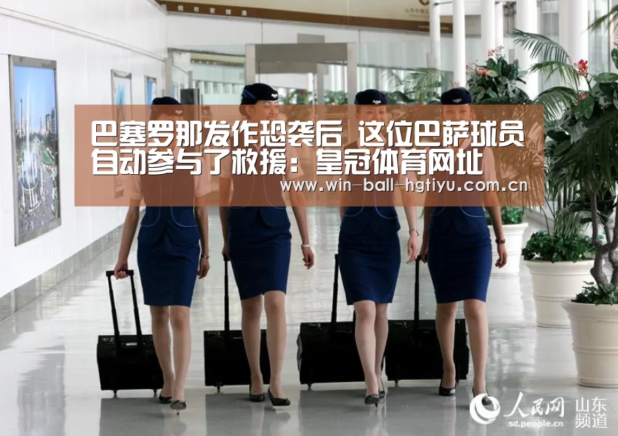 巴塞罗那发作恐袭后 这位巴萨球员自动参与了救援:皇冠体育网址(图2) 皇冠体育网址