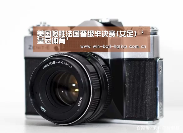 美国险胜法国晋级半决赛(女足)‘皇冠体育’(图1) 皇冠体育网址