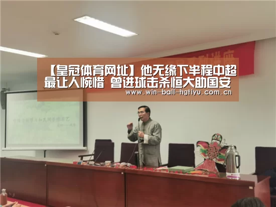 【皇冠体育网址】他无缘下半程中超最让人惋惜 曾进球击杀恒大助国安两夺半程冠军(图1) 皇冠体育